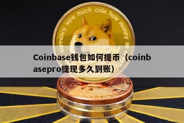 Coinbase钱包如何提币（coinbasepro提现多久到账）