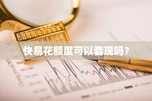 快易花额度可以套现吗？