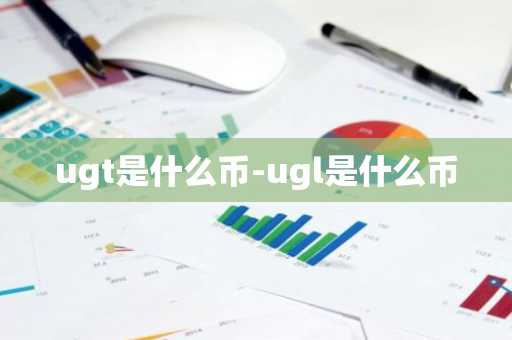 ugt是什么币-ugl是什么币