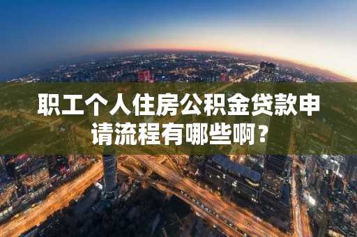 职工个人住房公积金贷款申请流程有哪些啊？