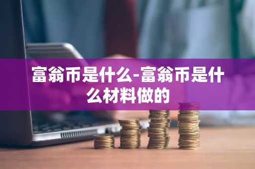 富翁币是什么-富翁币是什么材料做的