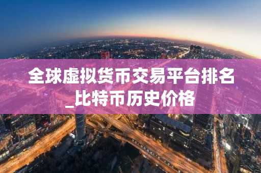 全球虚拟货币交易平台排名_比特币历史价格