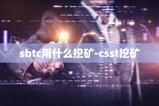 sbtc用什么挖矿-csst挖矿