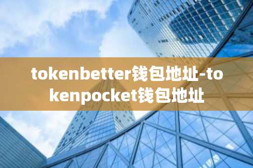 tokenbetter钱包地址-tokenpocket钱包地址