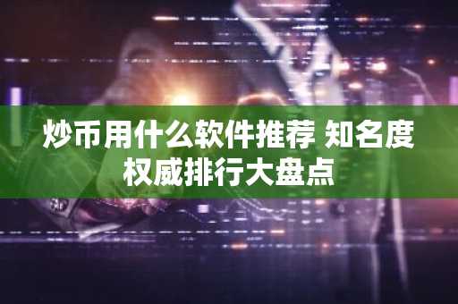 炒币用什么软件推荐 知名度权威排行大盘点