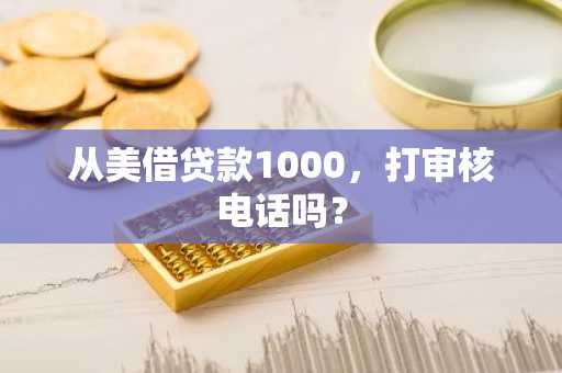 从美借贷款1000，打审核电话吗？