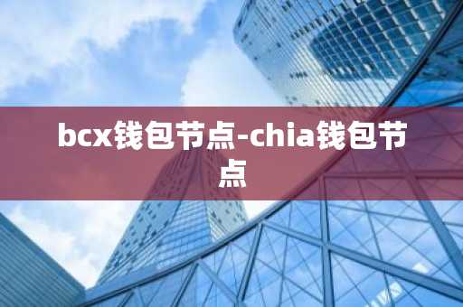 bcx钱包节点-chia钱包节点