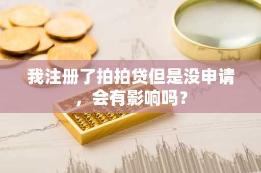 我注册了拍拍贷但是没申请，会有影响吗？
