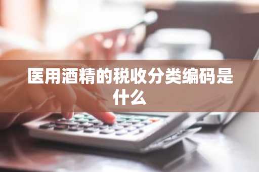 医用酒精的税收分类编码是什么
