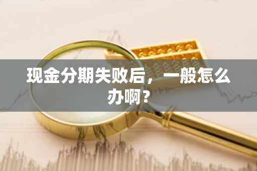 现金分期失败后，一般怎么办啊？