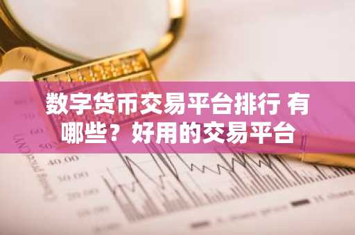 数字货币交易平台排行 有哪些？好用的交易平台