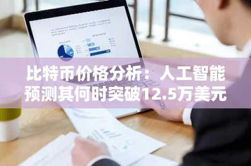 比特币价格分析：人工智能预测其何时突破12.5万美元大关