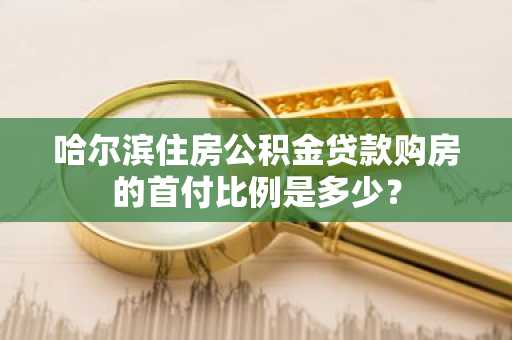 哈尔滨住房公积金贷款购房的首付比例是多少？