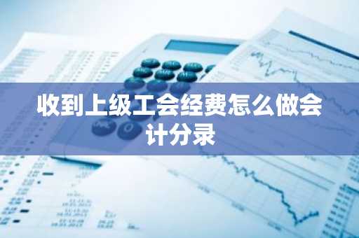 收到上级工会经费怎么做会计分录