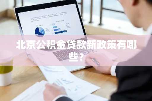 北京公积金贷款新政策有哪些？