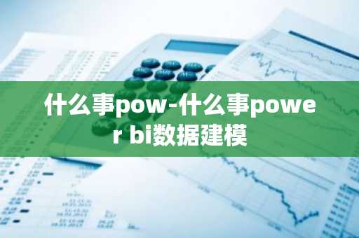 什么事pow-什么事power bi数据建模
