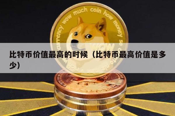 比特币价值最高的时候（比特币最高价值是多少）