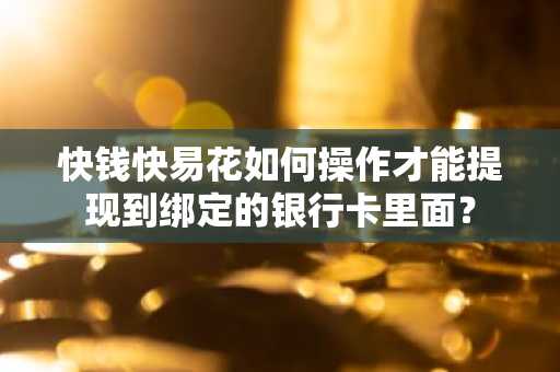 快钱快易花如何操作才能提现到绑定的银行卡里面？