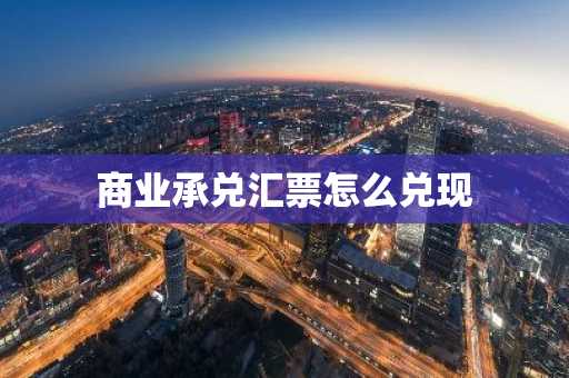 商业承兑汇票怎么兑现