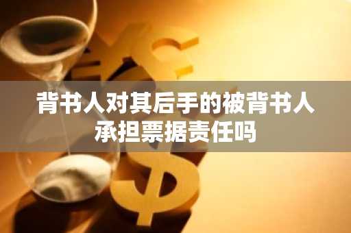 背书人对其后手的被背书人承担票据责任吗