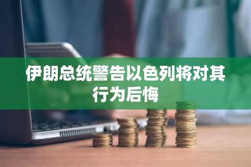 伊朗总统警告以色列将对其行为后悔