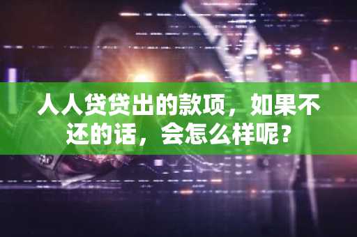 人人贷贷出的款项，如果不还的话，会怎么样呢？