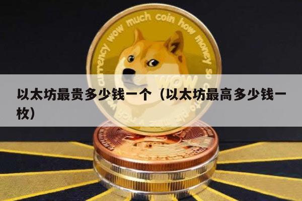 以太坊最贵多少钱一个（以太坊最高多少钱一枚）