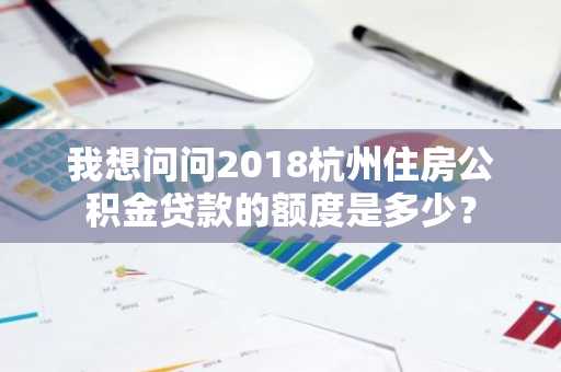 我想问问2018杭州住房公积金贷款的额度是多少？