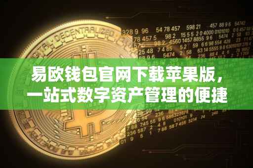 易欧钱包官网下载苹果版，一站式数字资产管理的便捷之选