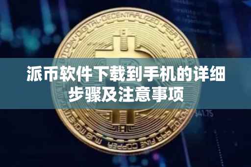 派币软件下载到手机的详细步骤及注意事项