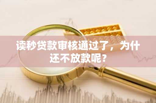 读秒贷款审核通过了，为什还不放款呢？