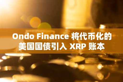 Ondo Finance 将代币化的美国国债引入 XRP 账本