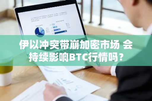 伊以冲突带崩加密市场 会持续影响BTC行情吗？