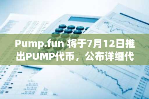 Pump.fun 将于7月12日推出PUMP代币，公布详细代币经济学
