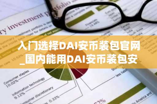 入门选择DAI安币装包官网_国内能用DAI安币装包安卓排行榜