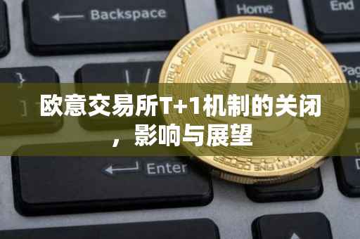 欧意交易所T 1机制的关闭，影响与展望