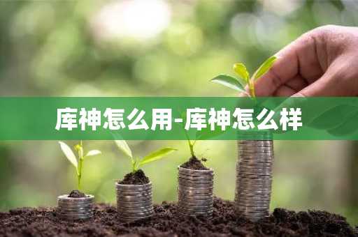 库神怎么用-库神怎么样