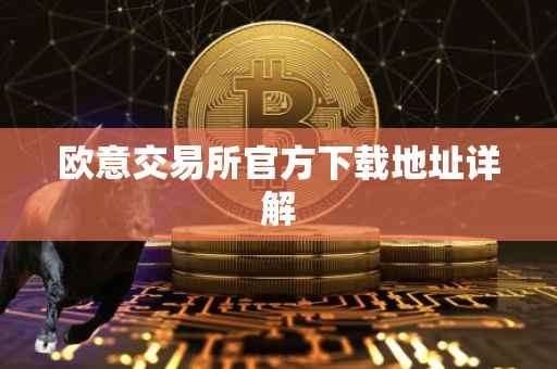 欧意交易所官方下载地址详解