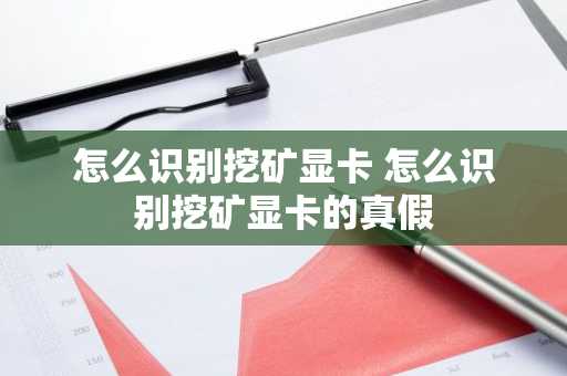 怎么识别挖矿显卡 怎么识别挖矿显卡的真假