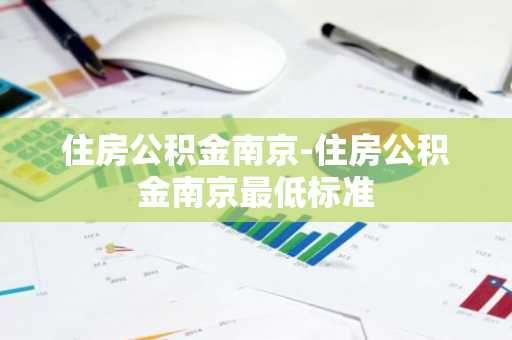 住房公积金南京-住房公积金南京最低标准