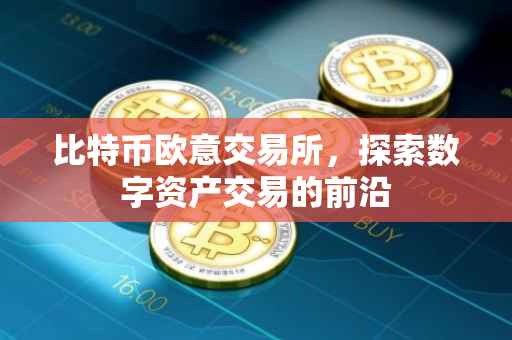 比特币欧意交易所，探索数字资产交易的前沿