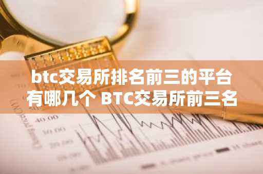 btc交易所排名前三的平台有哪几个 BTC交易所前三名平台