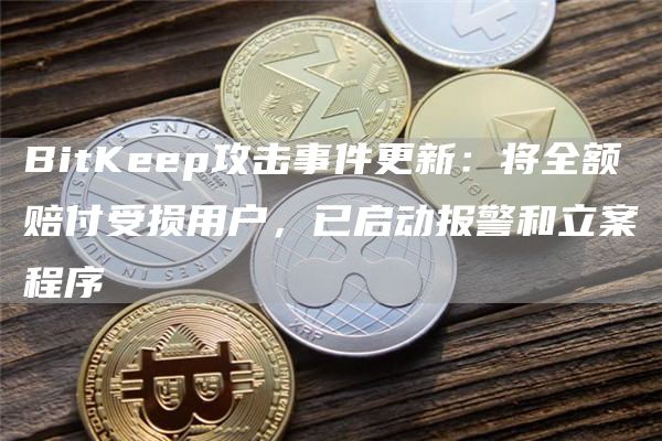 BitKp攻击事件更新：将全额赔付受损用户，已启动报警和立案程序