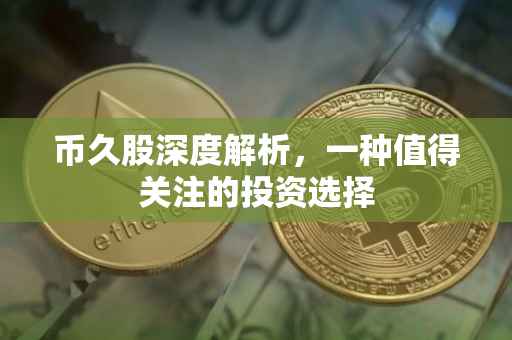 币久股深度解析，一种值得关注的投资选择
