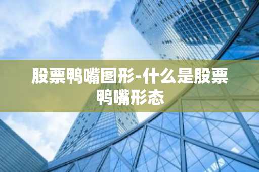 股票鸭嘴图形-什么是股票鸭嘴形态