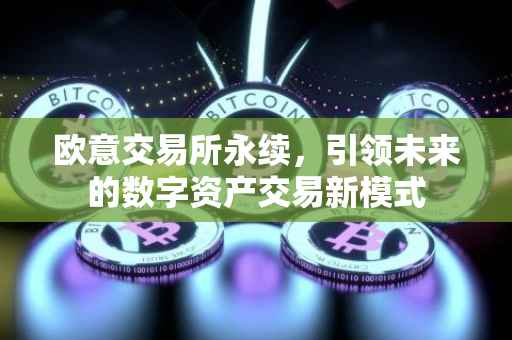 欧意交易所永续，引领未来的数字资产交易新模式