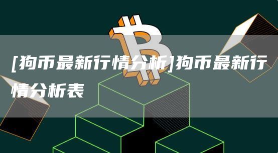 [狗币最新行情分析]狗币最新行情分析表