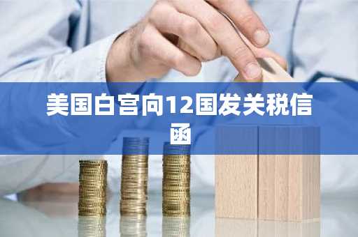 美国白宫向12国发关税信函