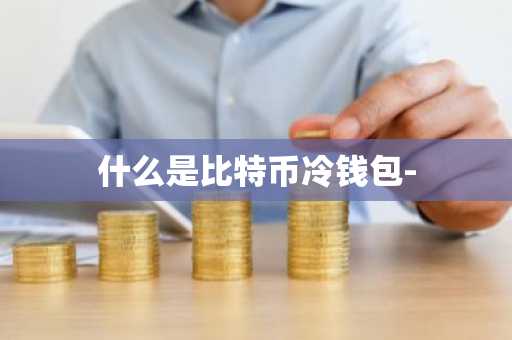 什么是比特币冷钱包-