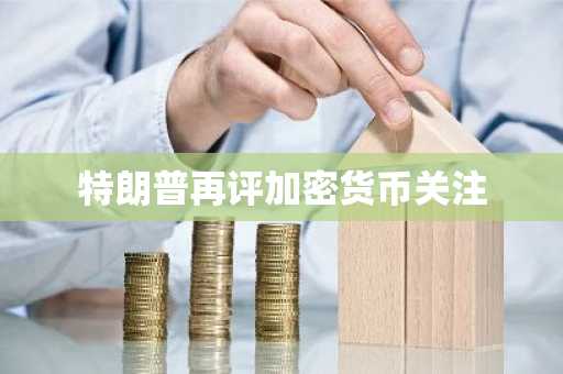 特朗普再评加密货币关注